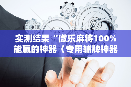 实测结果“微乐麻将100%能赢的神器（专用辅牌神器免安装）