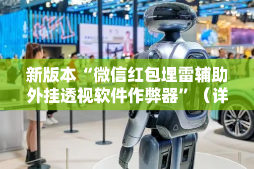 新版本“微信红包埋雷辅助外挂透视软件作弊器”（详细透视教程）-哔哩哔哩