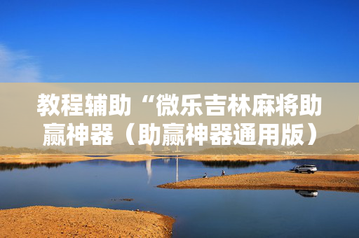 教程辅助“微乐吉林麻将助赢神器（助赢神器通用版）