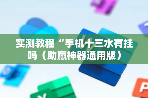 实测教程“手机十三水有挂吗（助赢神器通用版）