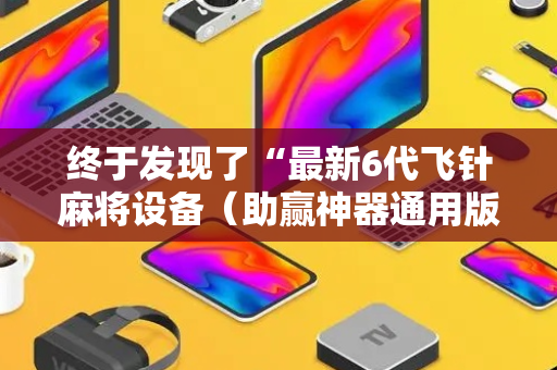 终于发现了“最新6代飞针麻将设备（助赢神器通用版）