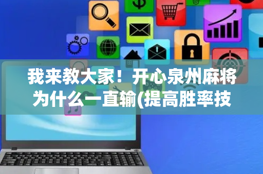 我来教大家！开心泉州麻将为什么一直输(提高胜率技巧)