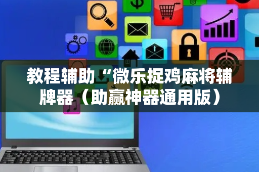 教程辅助“微乐捉鸡麻将辅牌器（助赢神器通用版）