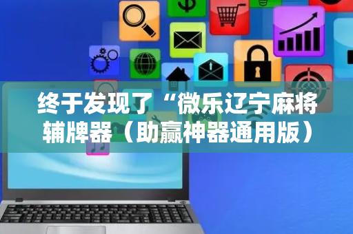 终于发现了“微乐辽宁麻将辅牌器（助赢神器通用版）
