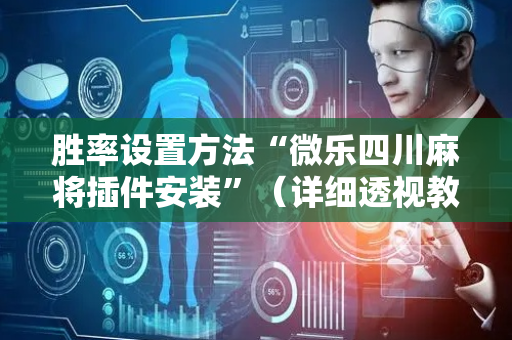 胜率设置方法“微乐四川麻将插件安装”（详细透视教程）-哔哩哔哩
