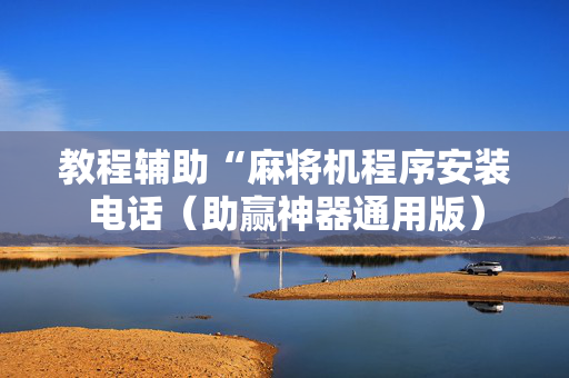 教程辅助“麻将机程序安装电话（助赢神器通用版）