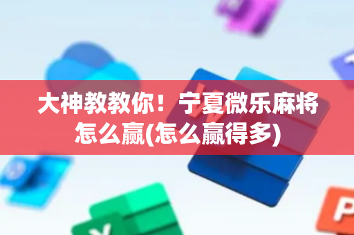 大神教教你！宁夏微乐麻将怎么赢(怎么赢得多)