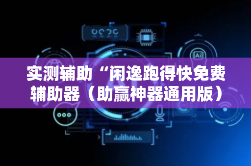 实测辅助“闲逸跑得快免费辅助器（助赢神器通用版）