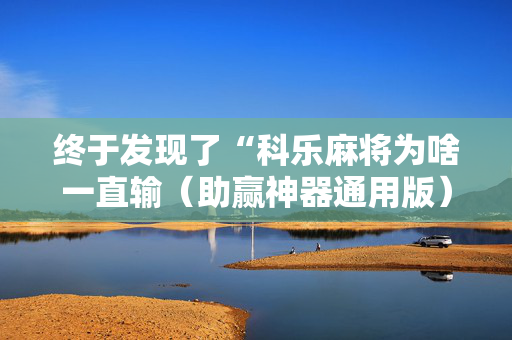 终于发现了“科乐麻将为啥一直输（助赢神器通用版）