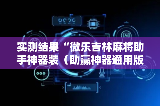 实测结果“微乐吉林麻将助手神器装（助赢神器通用版）