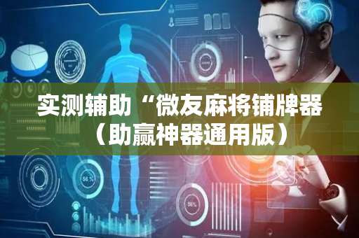 实测辅助“微友麻将铺牌器（助赢神器通用版）