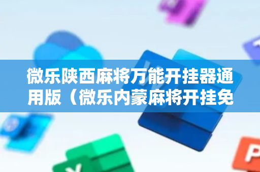 微乐陕西麻将万能开挂器通用版（微乐内蒙麻将开挂免费下载安装）