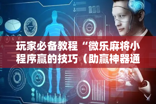 玩家必备教程“微乐麻将小程序赢的技巧（助赢神器通用版）