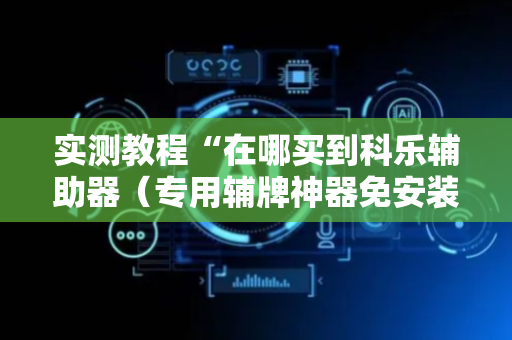 实测教程“在哪买到科乐辅助器（专用辅牌神器免安装）