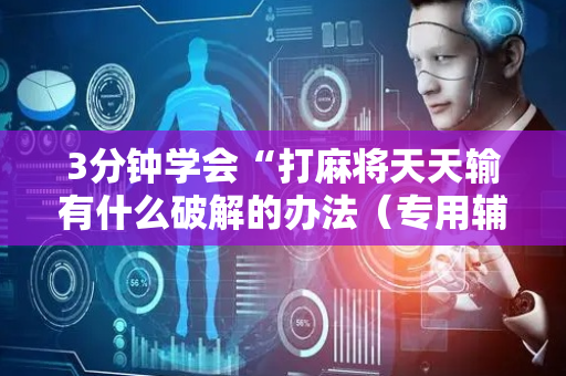 3分钟学会“打麻将天天输有什么破解的办法（专用辅牌神器免安装）