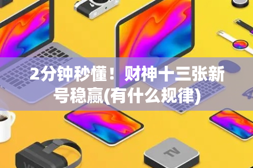 2分钟秒懂！财神十三张新号稳赢(有什么规律)