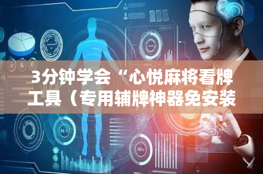 3分钟学会“心悦麻将看牌工具（专用辅牌神器免安装）