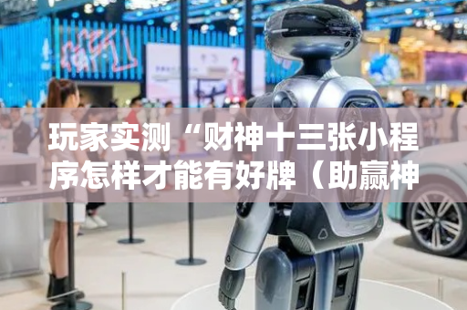 玩家实测“财神十三张小程序怎样才能有好牌（助赢神器通用版）