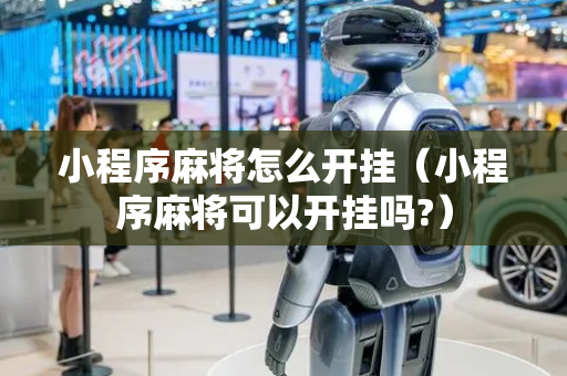 小程序麻将怎么开挂（小程序麻将可以开挂吗?）