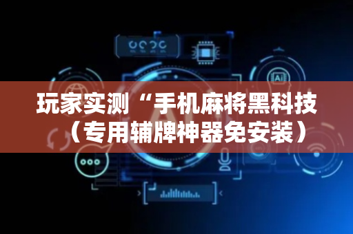 玩家实测“手机麻将黑科技（专用辅牌神器免安装）