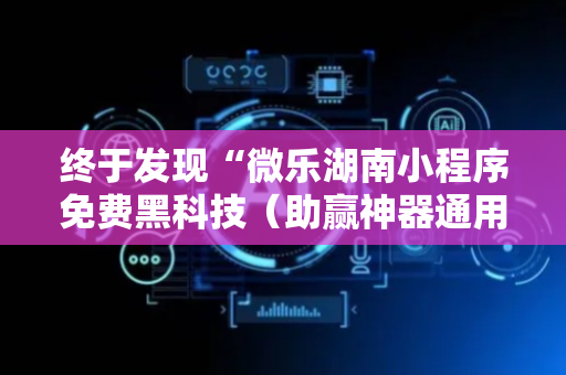 终于发现“微乐湖南小程序免费黑科技（助赢神器通用版）