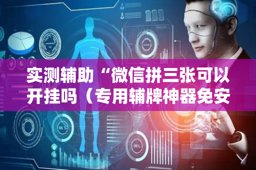 实测辅助“微信拼三张可以开挂吗（专用辅牌神器免安装）
