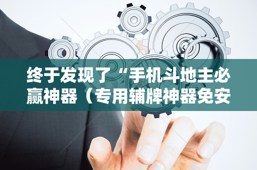 终于发现了“手机斗地主必赢神器（专用辅牌神器免安装）