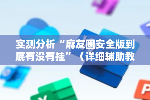 实测分析“麻友圈安全版到底有没有挂”（详细辅助教程）-哔哩哔哩