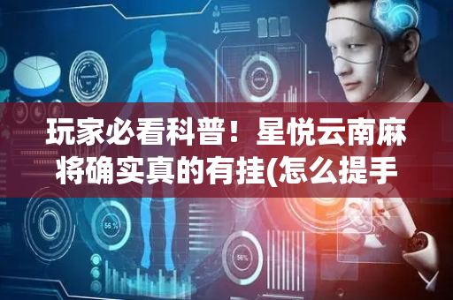 玩家必看科普！星悦云南麻将确实真的有挂(怎么提手拿好牌)