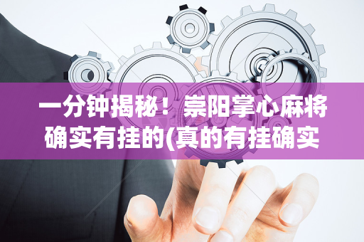 一分钟揭秘！崇阳掌心麻将确实有挂的(真的有挂确实有挂)