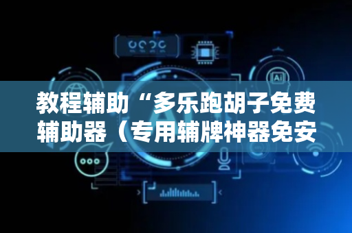 教程辅助“多乐跑胡子免费辅助器（专用辅牌神器免安装）