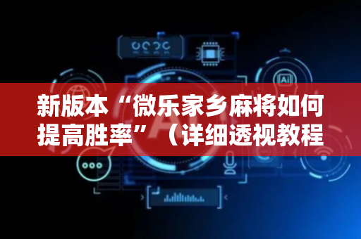 新版本“微乐家乡麻将如何提高胜率”（详细透视教程）-哔哩哔哩