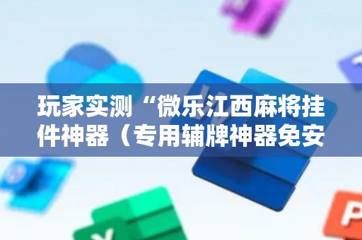 玩家实测“微乐江西麻将挂件神器（专用辅牌神器免安装）