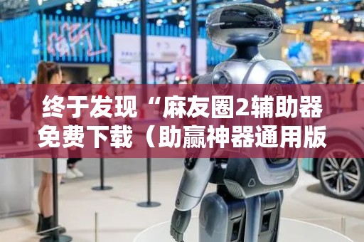 终于发现“麻友圈2辅助器免费下载（助赢神器通用版）