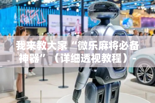 我来教大家“微乐麻将必备神器”（详细透视教程）-哔哩哔哩