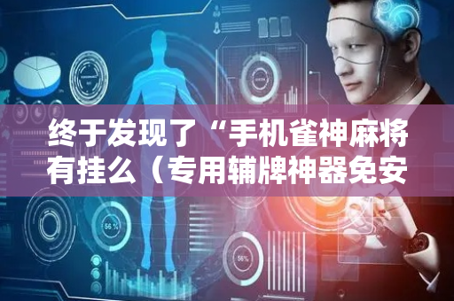终于发现了“手机雀神麻将有挂么（专用辅牌神器免安装）