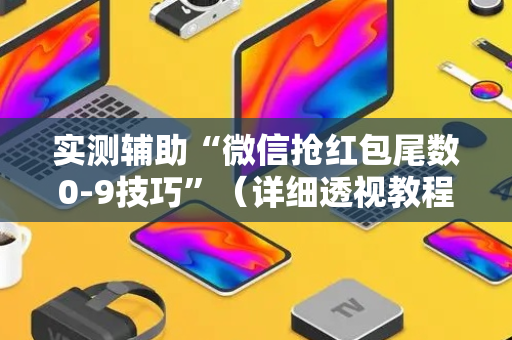 实测辅助“微信抢红包尾数0-9技巧”（详细透视教程）-哔哩哔哩