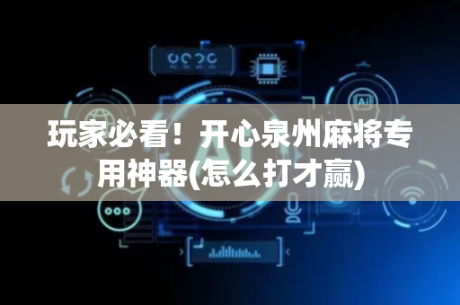 玩家必看！开心泉州麻将专用神器(怎么打才赢)