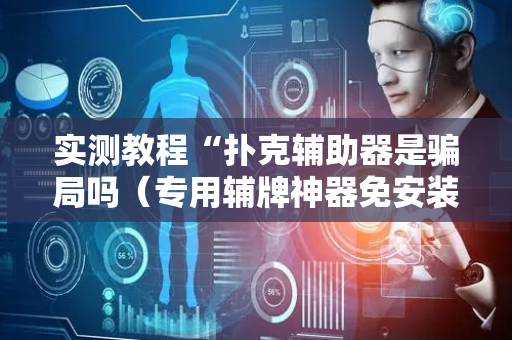 实测教程“扑克辅助器是骗局吗（专用辅牌神器免安装）