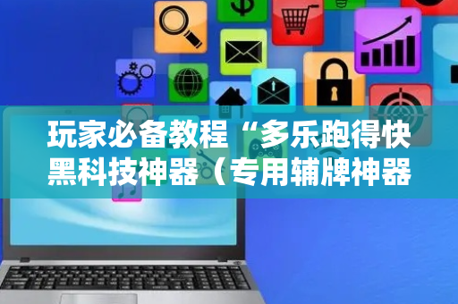 玩家必备教程“多乐跑得快黑科技神器（专用辅牌神器免安装）