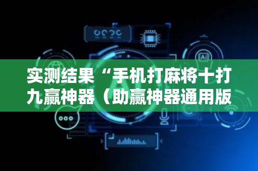 实测结果“手机打麻将十打九赢神器（助赢神器通用版）