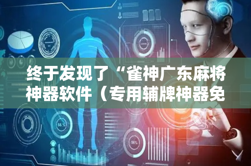 终于发现了“雀神广东麻将神器软件（专用辅牌神器免安装）
