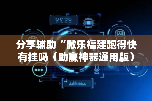 分享辅助“微乐福建跑得快有挂吗（助赢神器通用版）