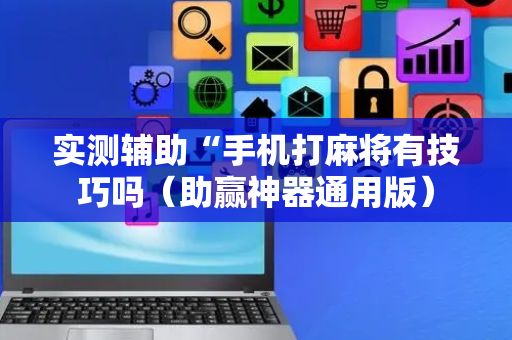 实测辅助“手机打麻将有技巧吗（助赢神器通用版）