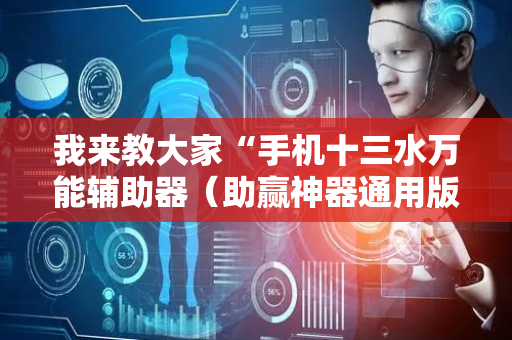 我来教大家“手机十三水万能辅助器（助赢神器通用版）