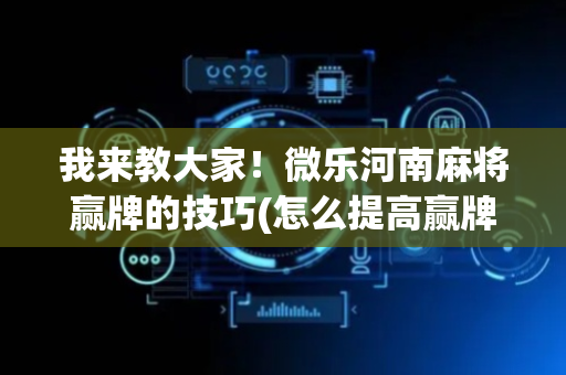 我来教大家！微乐河南麻将赢牌的技巧(怎么提高赢牌率)