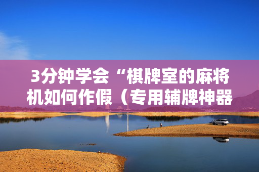 3分钟学会“棋牌室的麻将机如何作假（专用辅牌神器免安装）