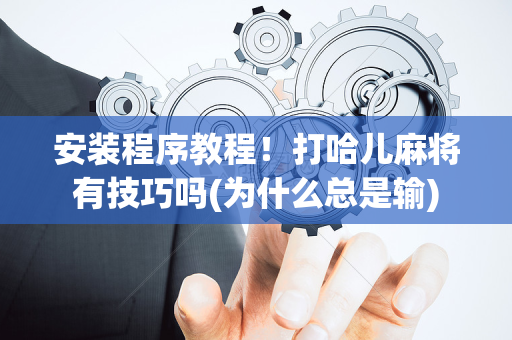 安装程序教程！打哈儿麻将有技巧吗(为什么总是输)