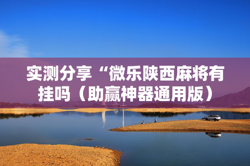 实测分享“微乐陕西麻将有挂吗（助赢神器通用版）