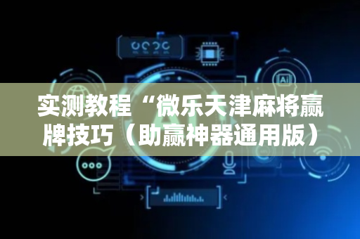 实测教程“微乐天津麻将赢牌技巧（助赢神器通用版）